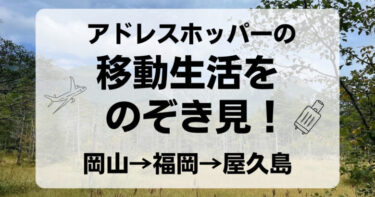 アドレスホッパーの実際の１ヵ月をのぞき見！岡山→福岡→屋久島を仕事しながら満喫